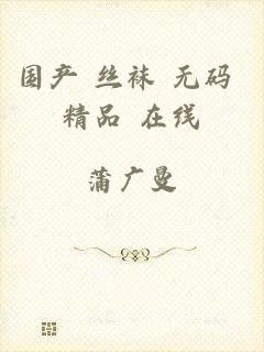 国产 丝袜 无码 精品 在线
